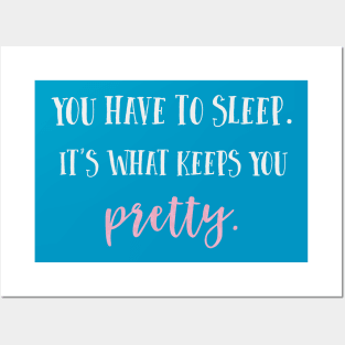 You have to sleep. It's what keeps you pretty. Posters and Art